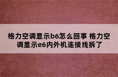 格力空调显示b6怎么回事 格力空调显示e6内外机连接线拆了